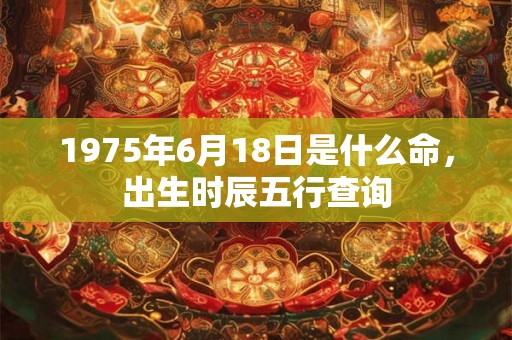 1975年6月18日是什么命，出生时辰五行查询