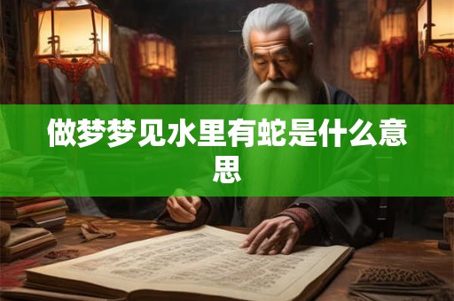 做梦梦见水里有蛇是什么意思