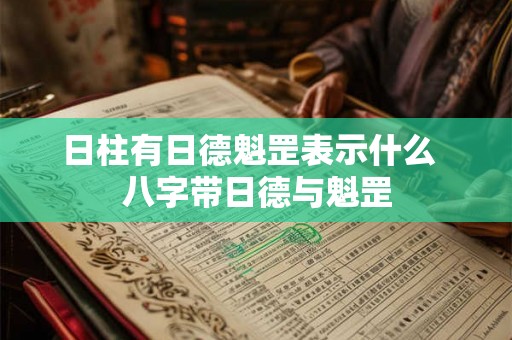 日柱有日德魁罡表示什么  八字带日德与魁罡