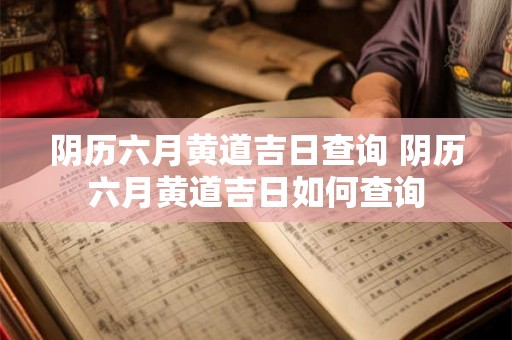 阴历六月黄道吉日查询 阴历六月黄道吉日如何查询