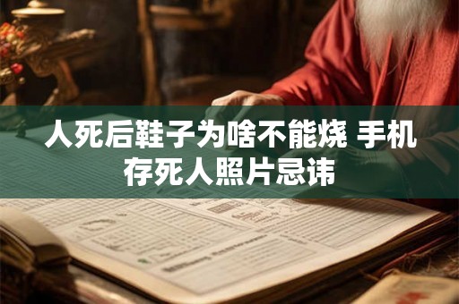 人死后鞋子为啥不能烧 手机存死人照片忌讳