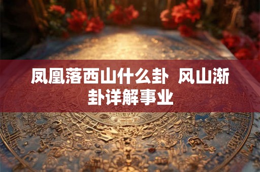 凤凰落西山什么卦  风山渐卦详解事业