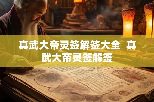 真武大帝灵签解签大全  真武大帝灵签解签