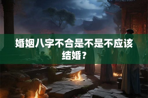 婚姻八字不合是不是不应该结婚？