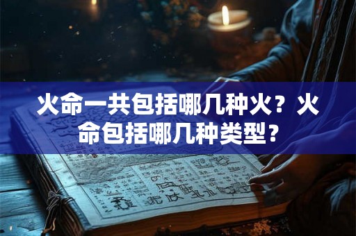 火命一共包括哪几种火？火命包括哪几种类型？