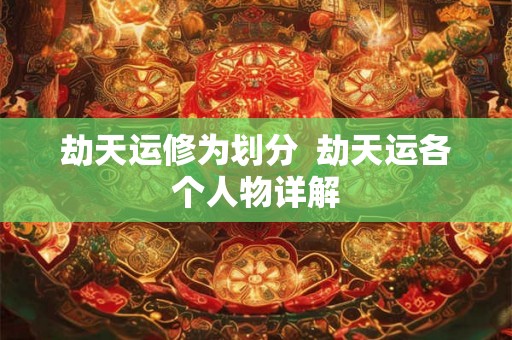 劫天运修为划分  劫天运各个人物详解