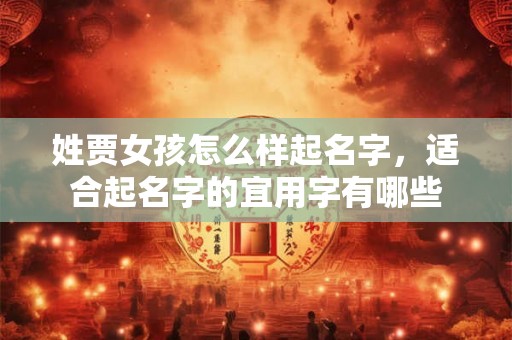 姓贾女孩怎么样起名字,适合起名字的宜用字有哪些 姓贾女孩怎么样起名字,适合起名字的宜用字有哪些