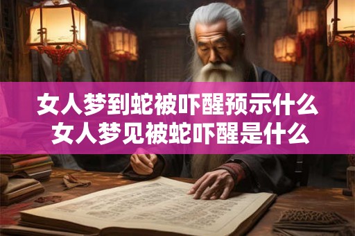 女人梦到蛇被吓醒预示什么 女人梦见被蛇吓醒是什么意思