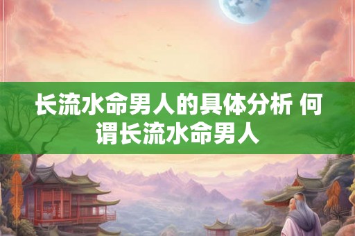 长流水命男人的具体分析 何谓长流水命男人