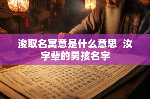 浚取名寓意是什么意思  汝字辈的男孩名字