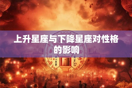上升星座与下降星座对性格的影响
