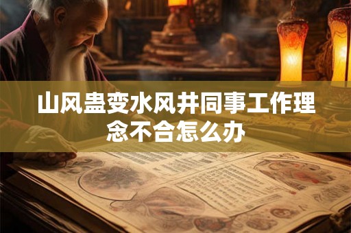 山风蛊变水风井同事工作理念不合怎么办