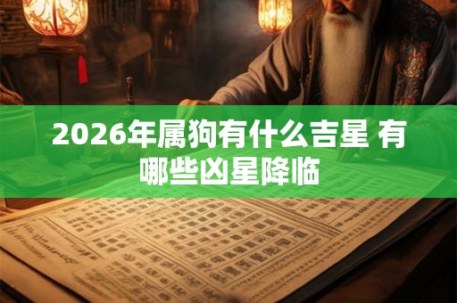 2026年属狗有什么吉星 有哪些凶星降临