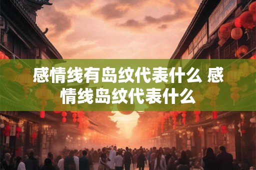 感情线有岛纹代表什么 感情线岛纹代表什么