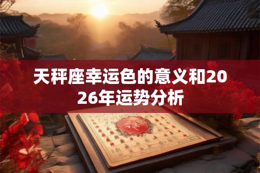 天秤座幸运色的意义和2026年运势分析 天秤座幸运色的意义和2026年运势分析