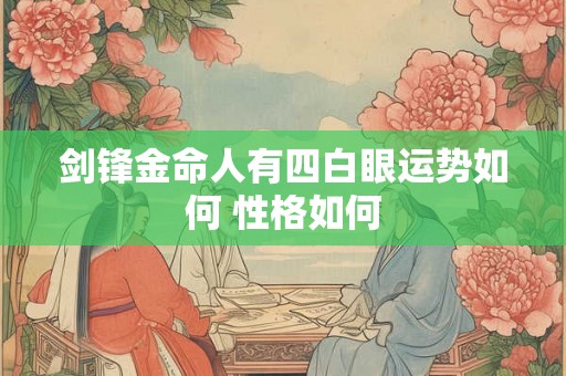剑锋金命人有四白眼运势如何 性格如何