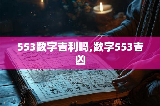 553数字吉利吗,数字553吉凶 553数字吉利吗,数字553吉凶