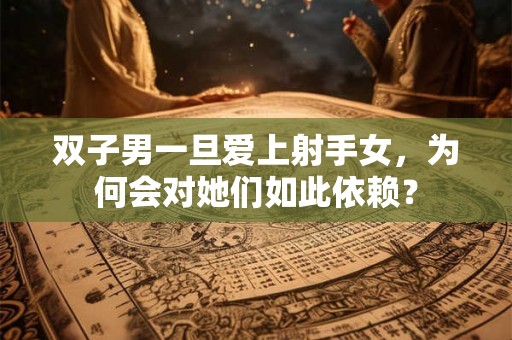双子男一旦爱上射手女，为何会对她们如此依赖？