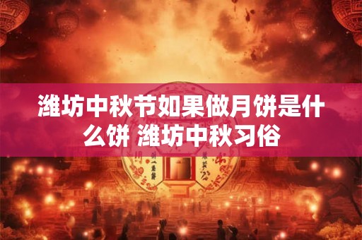 潍坊中秋节如果做月饼是什么饼 潍坊中秋习俗