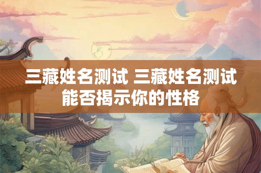 三藏姓名测试 三藏姓名测试能否揭示你的性格