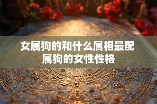 女属狗的和什么属相最配 属狗的女性性格
