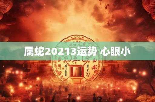 属蛇20213运势 心眼小