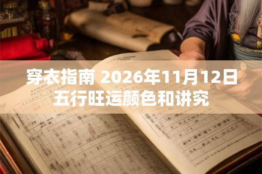 穿衣指南 2026年11月12日五行旺运颜色和讲究