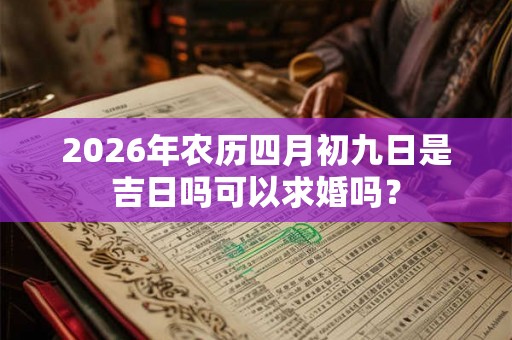 2026年农历四月初九日是吉日吗可以求婚吗？