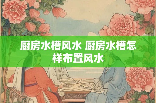 厨房水槽风水 厨房水槽怎样布置风水