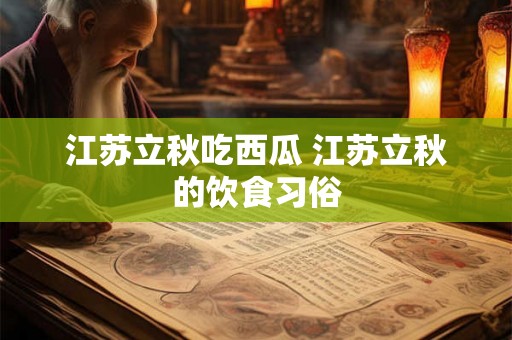 江苏立秋吃西瓜 江苏立秋的饮食习俗 江苏立秋吃西瓜 江苏立秋的饮食习俗