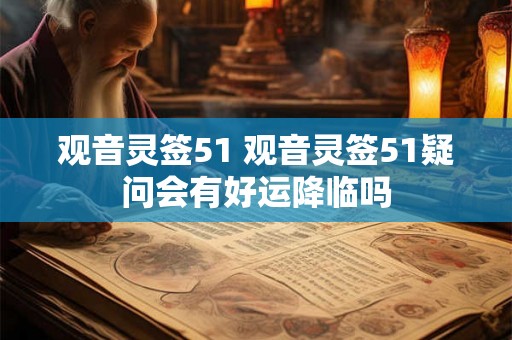 观音灵签51 观音灵签51疑问会有好运降临吗
