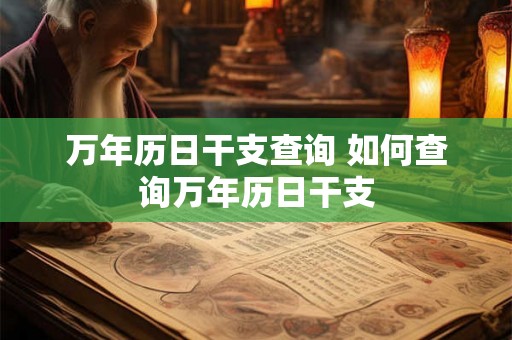 万年历日干支查询 如何查询万年历日干支 万年历日干支查询 如何查询万年历日干支