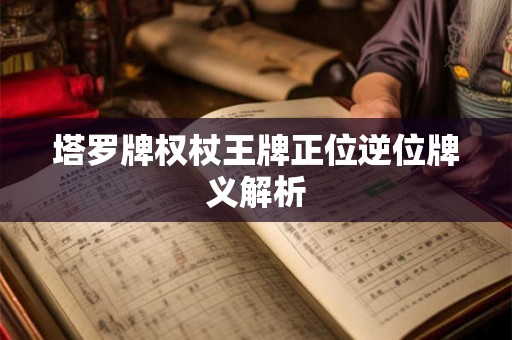 塔罗牌权杖王牌正位逆位牌义解析