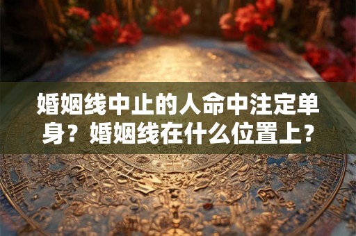 婚姻线中止的人命中注定单身？婚姻线在什么位置上？