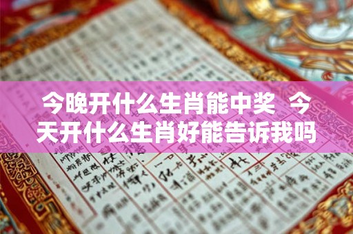 今晚开什么生肖能中奖  今天开什么生肖好能告诉我吗