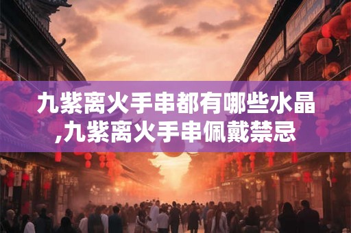 九紫离火手串都有哪些水晶,九紫离火手串佩戴禁忌