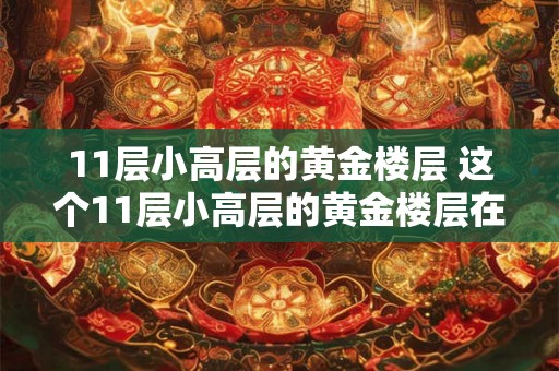 11层小高层的黄金楼层 这个11层小高层的黄金楼层在哪