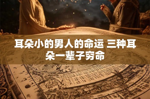 耳朵小的男人的命运 三种耳朵一辈子穷命