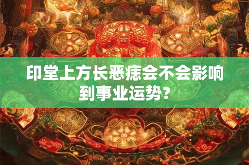 印堂上方长恶痣会不会影响到事业运势？