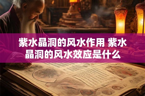 紫水晶洞的风水作用 紫水晶洞的风水效应是什么