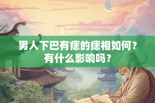 男人下巴有痣的痣相如何？有什么影响吗？