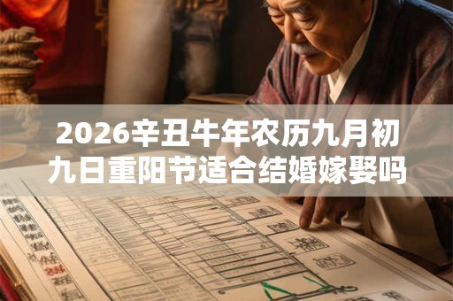 2026辛丑牛年农历九月初九日重阳节适合结婚嫁娶吗? 2026辛丑牛年农历九月初九日重阳节适合结婚嫁娶吗?