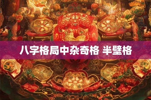 八字格局中杂奇格 半壁格