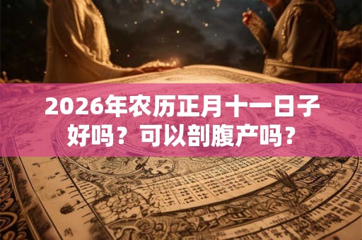 2026年农历正月十一日子好吗？可以剖腹产吗？