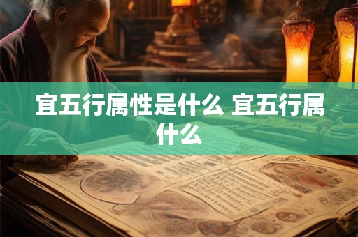 宜五行属性是什么 宜五行属什么 宜五行属性是什么 宜五行属什么