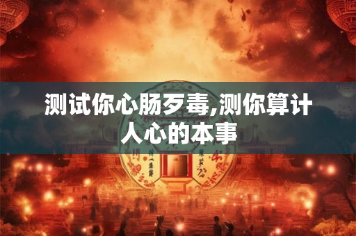 测试你心肠歹毒,测你算计人心的本事