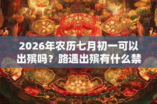 2026年农历七月初一可以出殡吗？路遇出殡有什么禁忌？