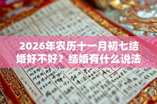 2026年农历十一月初七结婚好不好？结婚有什么说法和禁忌？