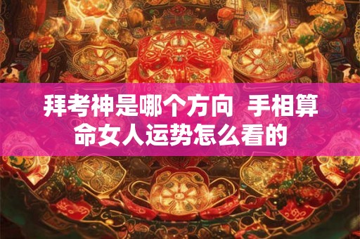 拜考神是哪个方向  手相算命女人运势怎么看的
