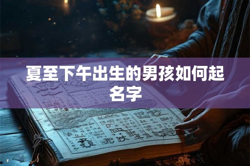 夏至下午出生的男孩如何起名字